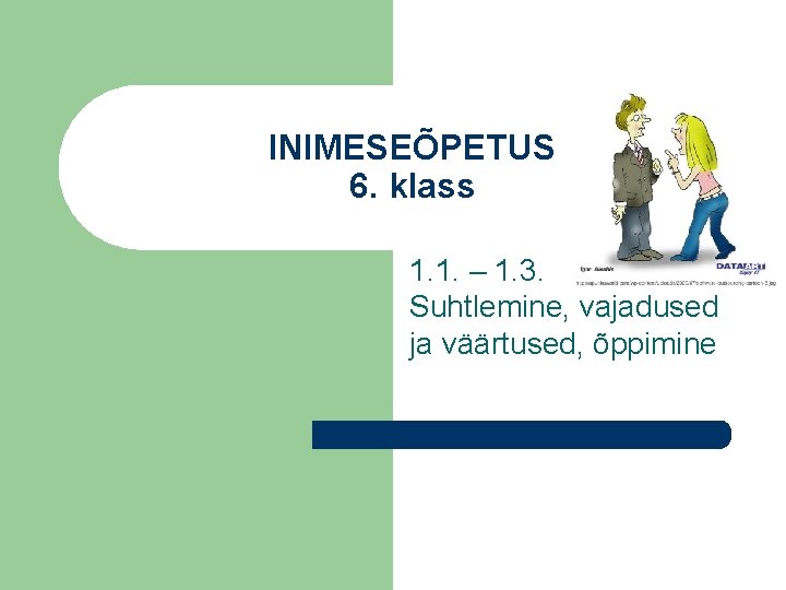 INIMESEÕPETUS 6. klass 1. 1. – 1. 3. Suhtlemine, vajadused ja väärtused, õppimine 