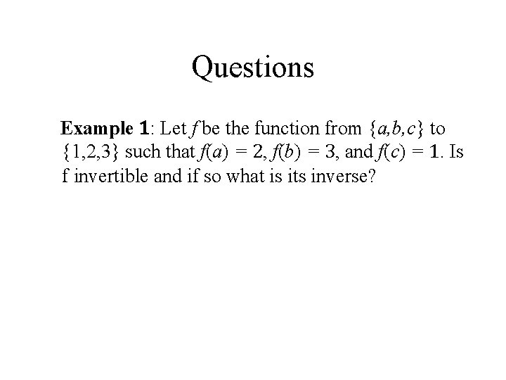 Questions Example 1: Let f be the function from {a, b, c} to {1,