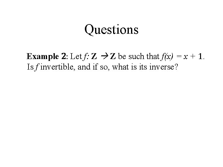 Questions Example 2: Let f: Z Z be such that f(x) = x +