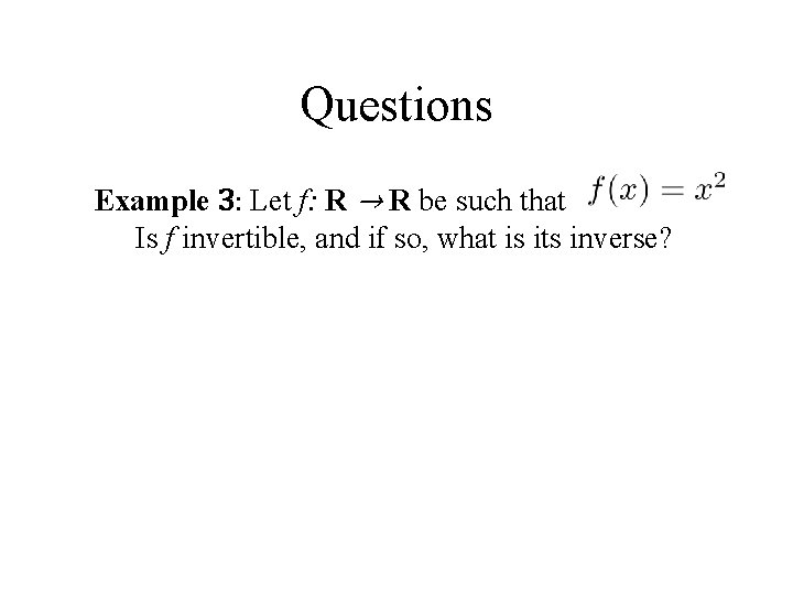 Questions Example 3: Let f: R → R be such that. Is f invertible,