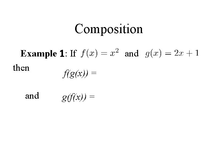 Composition Example 1: If and then f(g(x)) = (2 x + 1)2 and g(f(x))