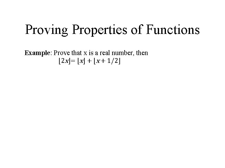 Proving Properties of Functions Example: Prove that x is a real number, then ⌊2