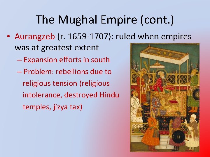 The Mughal Empire (cont. ) • Aurangzeb (r. 1659 -1707): ruled when empires was