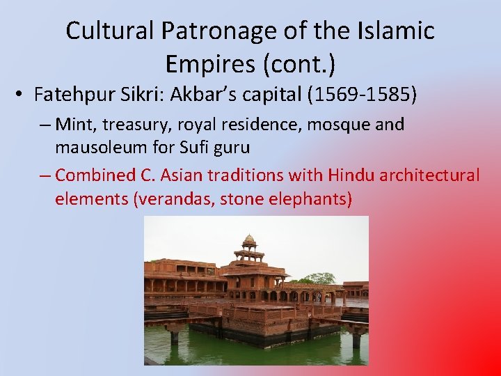 Cultural Patronage of the Islamic Empires (cont. ) • Fatehpur Sikri: Akbar’s capital (1569