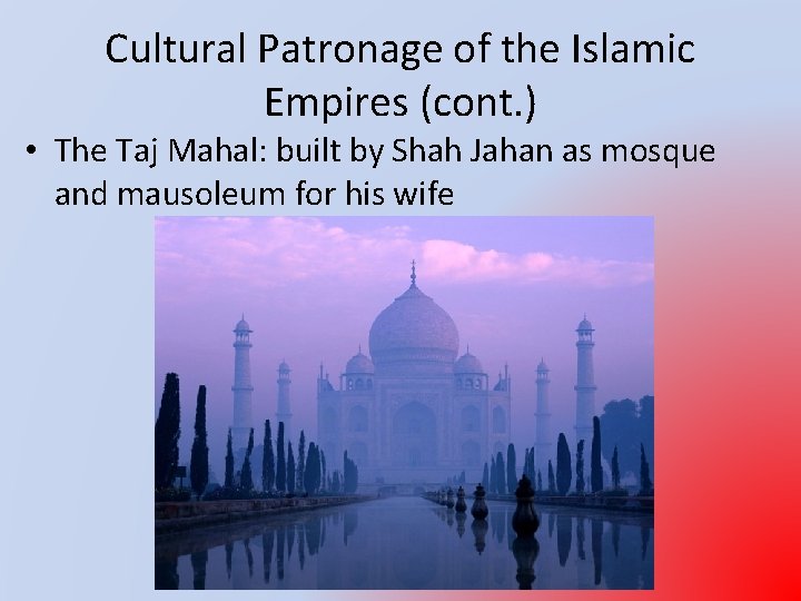 Cultural Patronage of the Islamic Empires (cont. ) • The Taj Mahal: built by