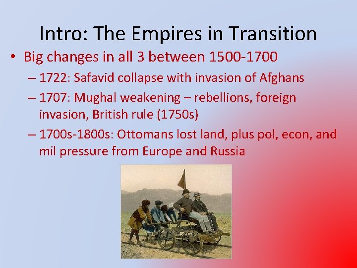 Intro: The Empires in Transition • Big changes in all 3 between 1500 -1700