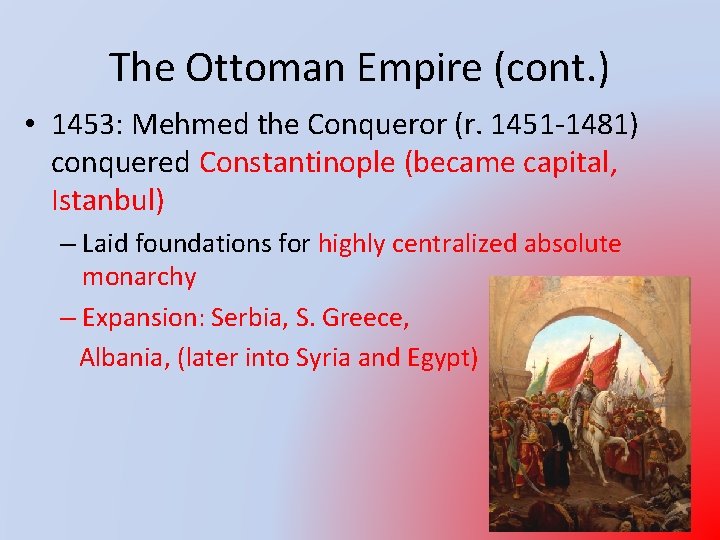 The Ottoman Empire (cont. ) • 1453: Mehmed the Conqueror (r. 1451 -1481) conquered