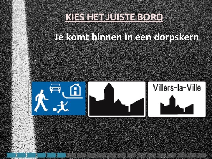 KIES HET JUISTE BORD Je komt binnen in een dorpskern 