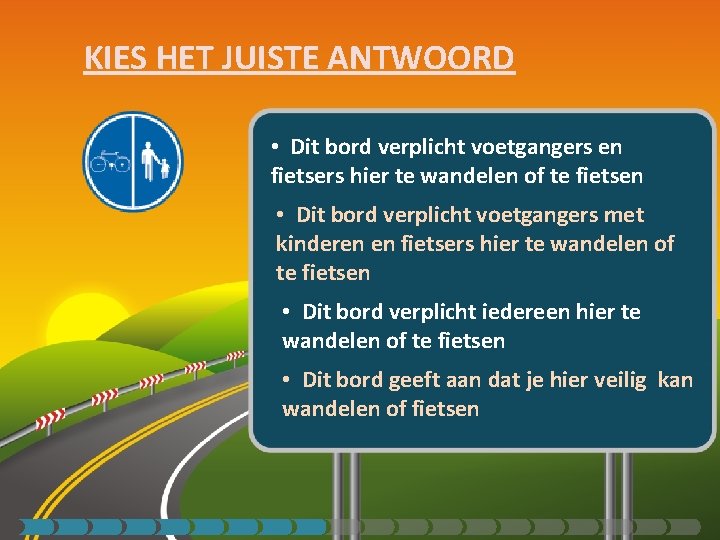 KIES HET JUISTE ANTWOORD • Dit bord verplicht voetgangers en fietsers hier te wandelen