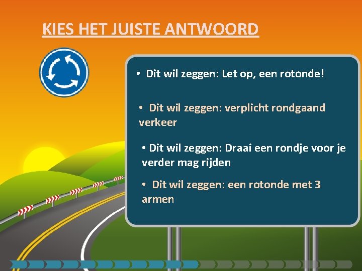 KIES HET JUISTE ANTWOORD • Dit wil zeggen: Let op, een rotonde! • Dit