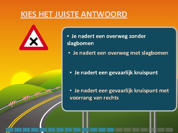 KIES HET JUISTE ANTWOORD • Je nadert een overweg zonder slagbomen • Je nadert