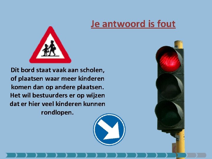 Je antwoord is fout Dit bord staat vaak aan scholen, of plaatsen waar meer