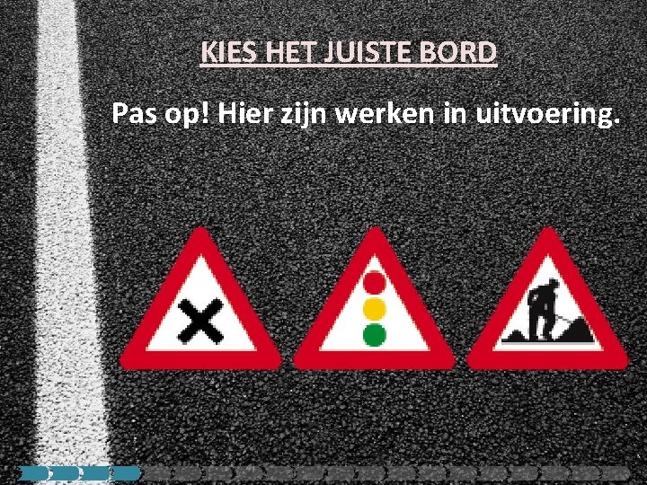 KIES HET JUISTE BORD Pas op! Hier zijn werken in uitvoering. 