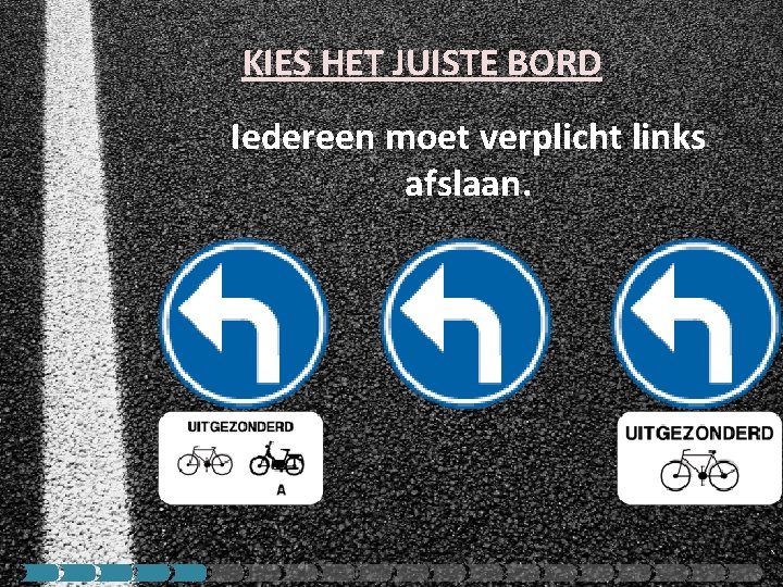 KIES HET JUISTE BORD Iedereen moet verplicht links afslaan. 