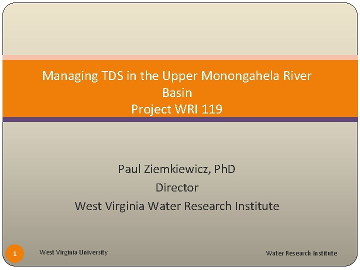 Managing TDS in the Upper Monongahela River Basin Project WRI 119 Paul Ziemkiewicz, Ph.