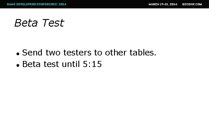 Beta Test ● ● Send two testers to other tables. Beta test until 5: