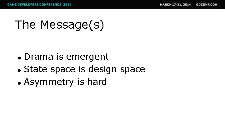 The Message(s) ● ● ● Drama is emergent State space is design space Asymmetry