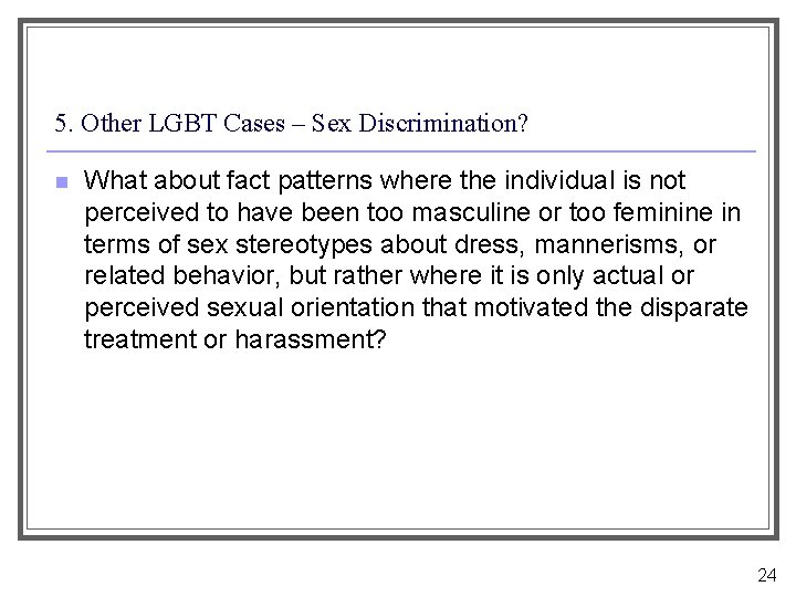 5. Other LGBT Cases – Sex Discrimination? n What about fact patterns where the