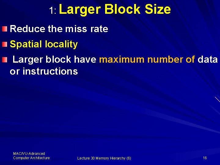 1: Larger Block Size Reduce the miss rate Spatial locality Larger block have maximum