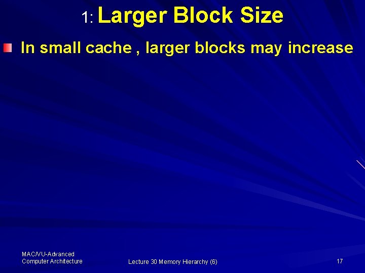 1: Larger Block Size In small cache , larger blocks may increase MAC/VU-Advanced Computer