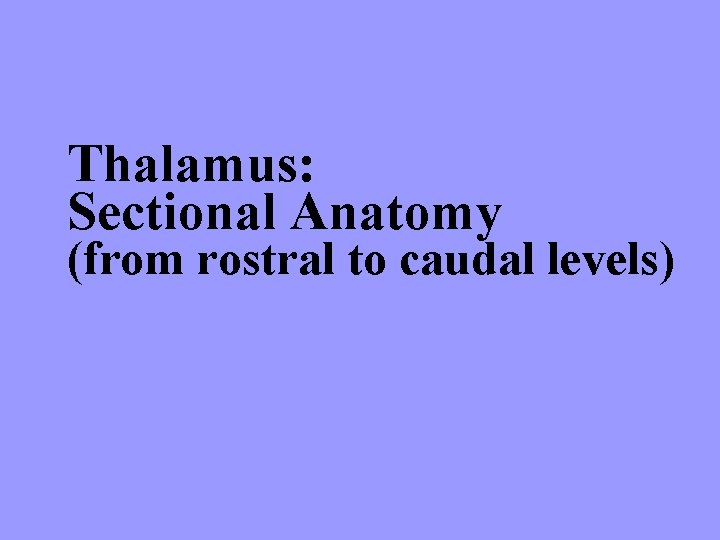 Thalamus: Sectional Anatomy (from rostral to caudal levels) 