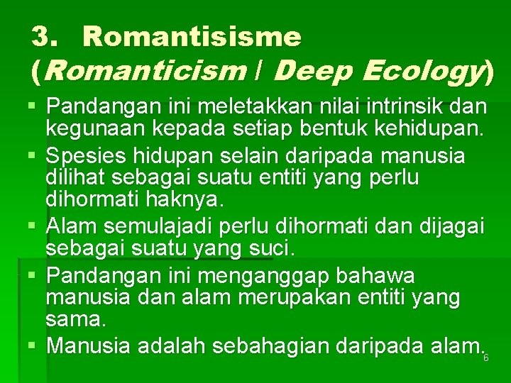 3. Romantisisme (Romanticism / Deep Ecology) § Pandangan ini meletakkan nilai intrinsik dan kegunaan