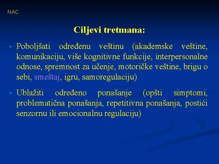 NAC Ciljevi tretmana: ▸ Poboljšati određenu veštinu (akademske veštine, komunikaciju, više kognitivne funkcije, interpersonalne