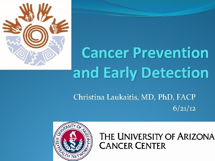 Cancer Prevention and Early Detection Christina Laukaitis, MD, Ph. D, FACP 6/21/12 