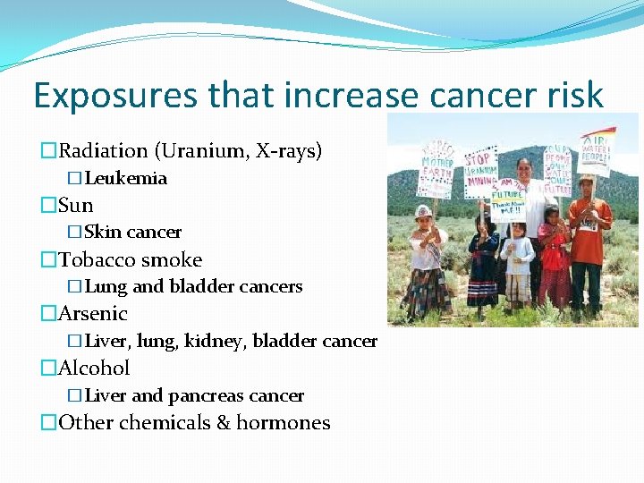 Exposures that increase cancer risk �Radiation (Uranium, X-rays) �Leukemia �Sun �Skin cancer �Tobacco smoke