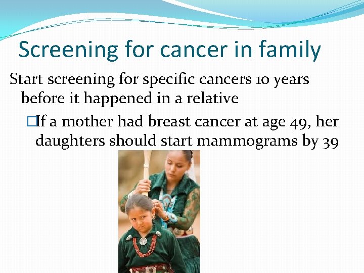 Screening for cancer in family Start screening for specific cancers 10 years before it