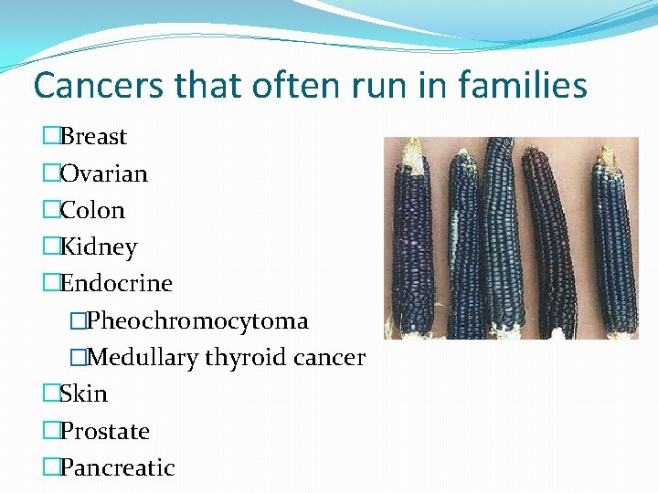 Cancers that often run in families �Breast �Ovarian �Colon �Kidney �Endocrine �Pheochromocytoma �Medullary thyroid