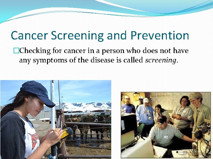 Cancer Screening and Prevention �Checking for cancer in a person who does not have