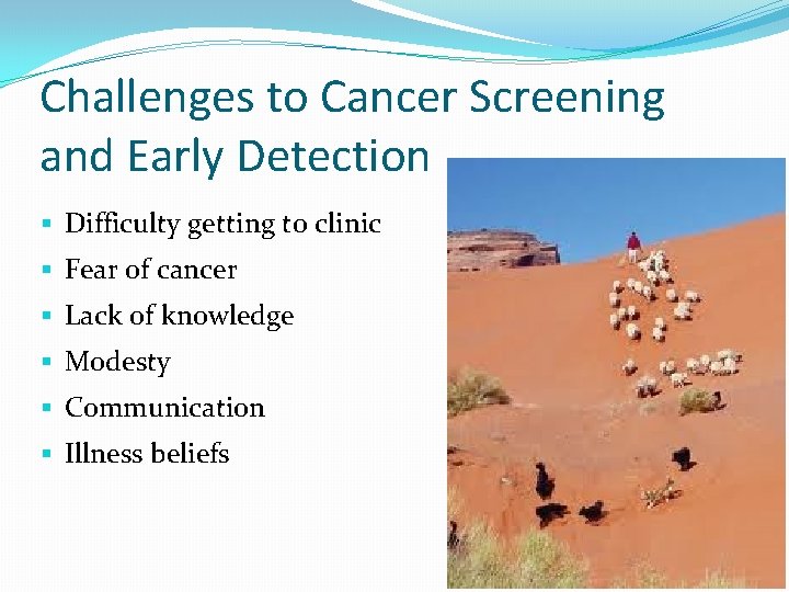 Challenges to Cancer Screening and Early Detection § Difficulty getting to clinic § Fear