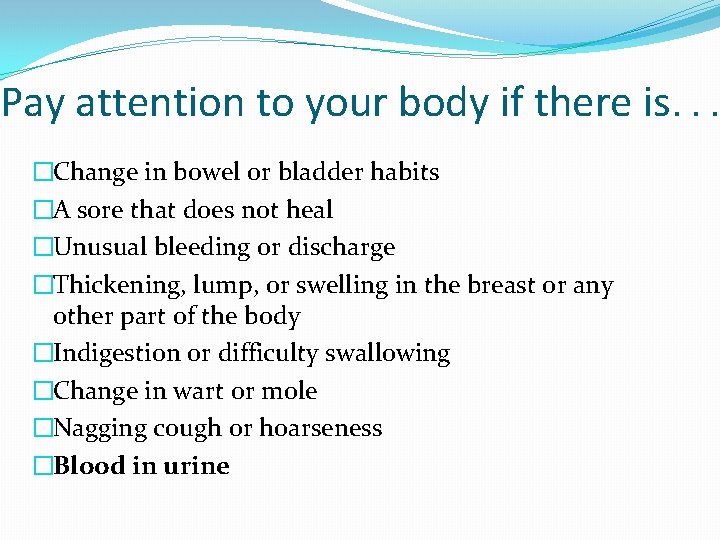 Pay attention to your body if there is. . . �Change in bowel or