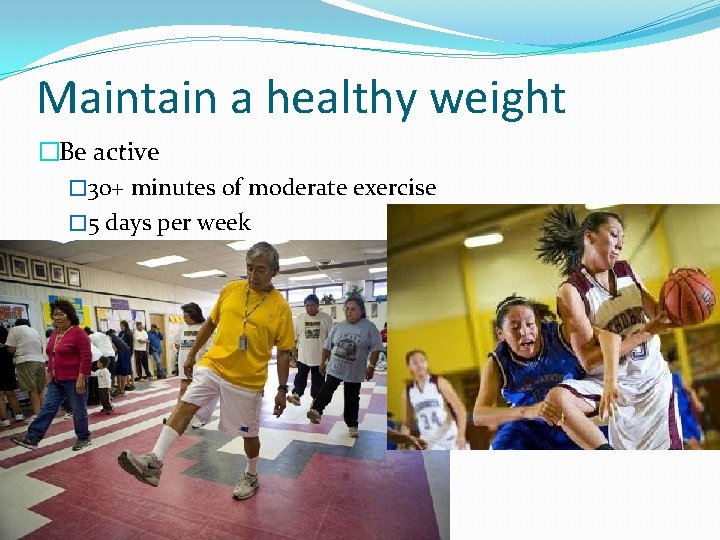 Maintain a healthy weight �Be active � 30+ minutes of moderate exercise � 5