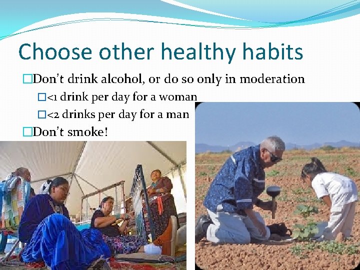 Choose other healthy habits �Don’t drink alcohol, or do so only in moderation �<1