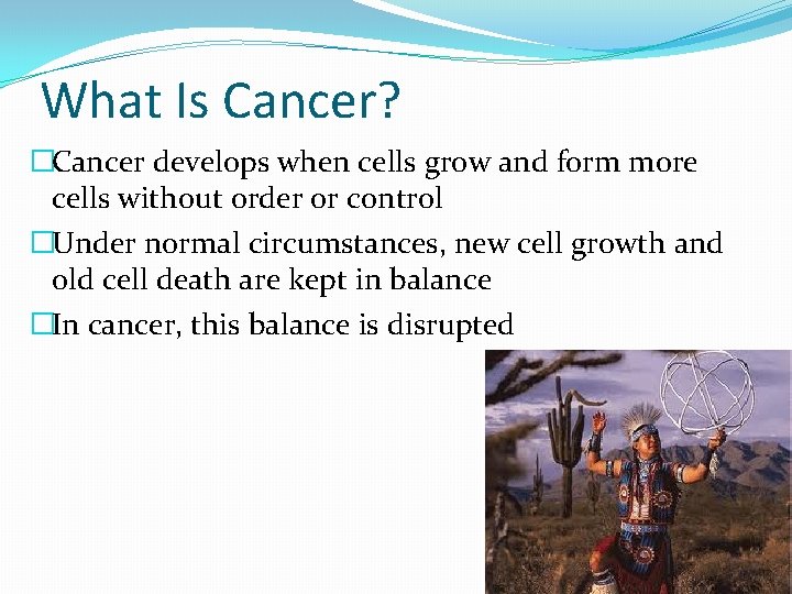 What Is Cancer? �Cancer develops when cells grow and form more cells without order