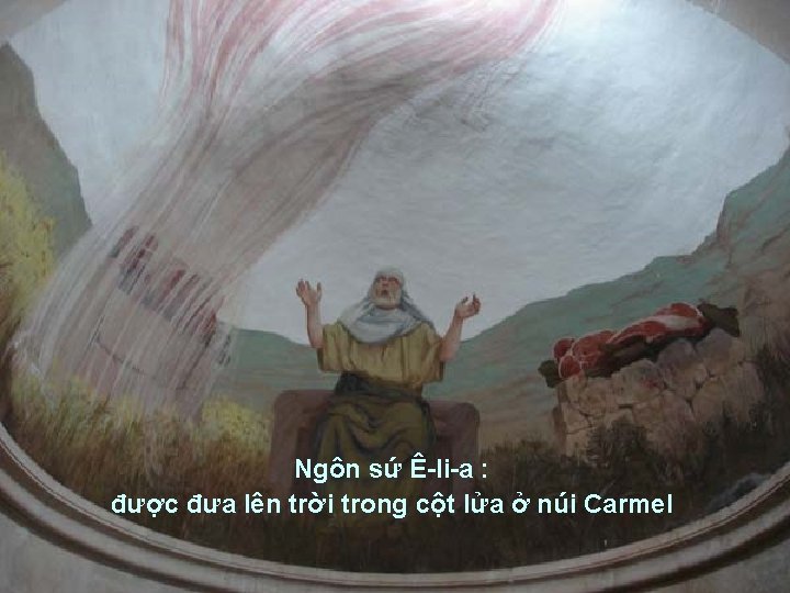 Ngôn sứ Ê-li-a : được đưa lên trời trong cột lửa ở núi Carmel