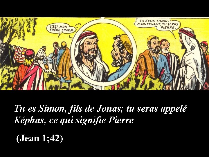 Tu es Simon, fils de Jonas; tu seras appelé Képhas, ce qui signifie Pierre