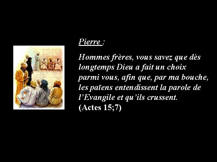 Pierre : Hommes frères, vous savez que dès longtemps Dieu a fait un choix