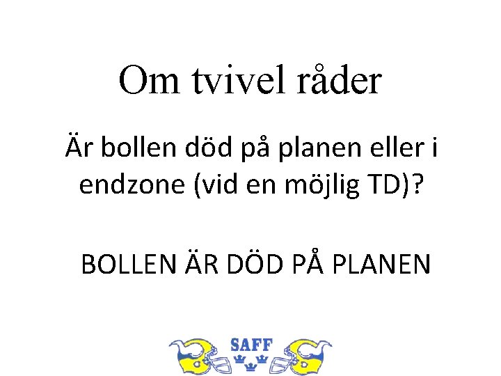 Om tvivel råder Är bollen död på planen eller i endzone (vid en möjlig