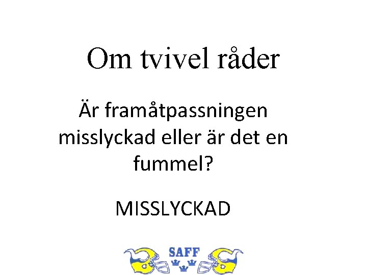 Om tvivel råder Är framåtpassningen misslyckad eller är det en fummel? MISSLYCKAD 