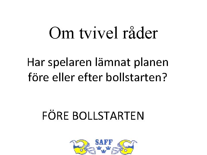 Om tvivel råder Har spelaren lämnat planen före eller efter bollstarten? FÖRE BOLLSTARTEN 