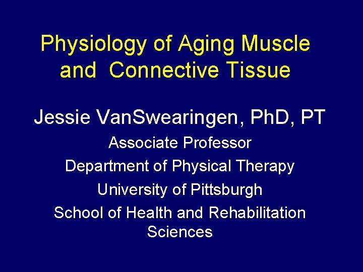 Physiology of Aging Muscle and Connective Tissue Jessie Van. Swearingen, Ph. D, PT Associate