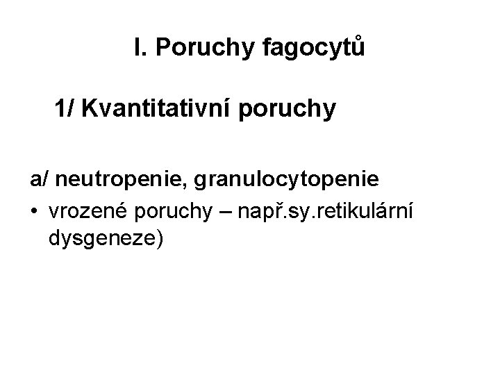 I. Poruchy fagocytů 1/ Kvantitativní poruchy a/ neutropenie, granulocytopenie • vrozené poruchy – např.