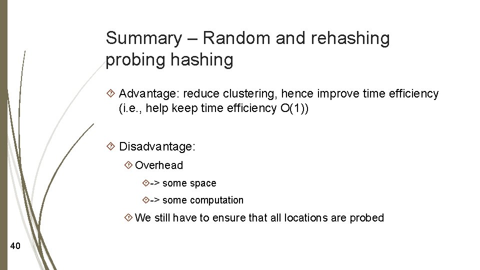 Summary – Random and rehashing probing hashing Advantage: reduce clustering, hence improve time efficiency