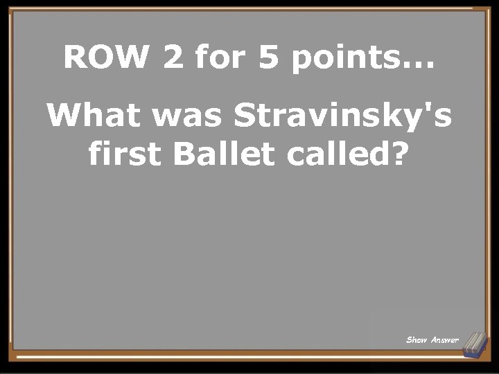 ROW 2 for 5 points. . . What was Stravinsky's first Ballet called? Show