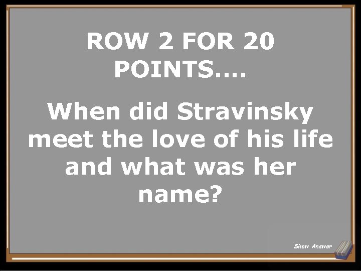 ROW 2 FOR 20 POINTS. . When did Stravinsky meet the love of his