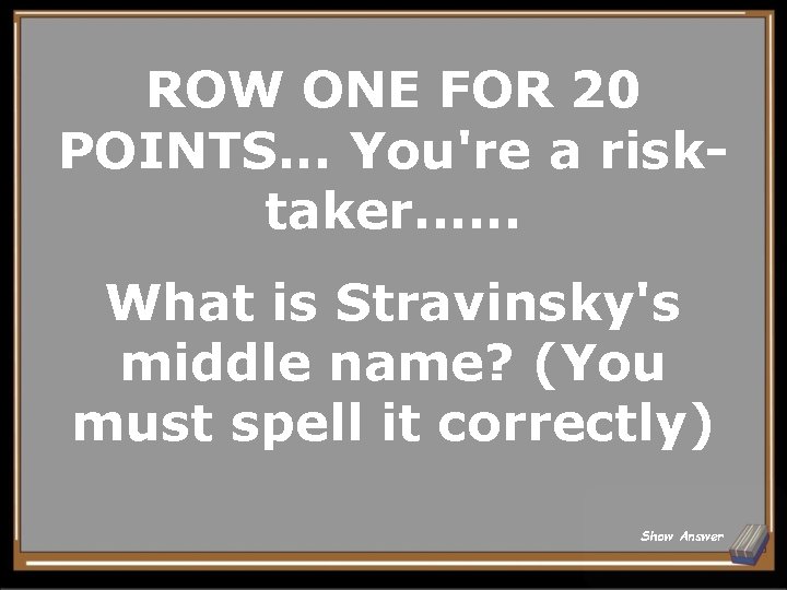 ROW ONE FOR 20 POINTS. . . You're a risktaker. . . What is