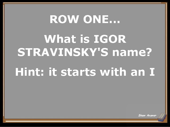 ROW ONE. . . What is IGOR STRAVINSKY'S name? Hint: it starts with an